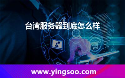 臺灣服務器到底怎么樣 臺灣服務器到底怎么樣