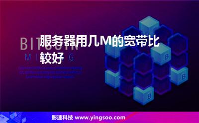 服務(wù)器用幾M的寬帶比較好 服務(wù)器用幾M的寬帶比較好