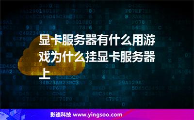 顯卡服務(wù)器有什么用游戲為什么掛顯卡服務(wù)器上 顯卡服務(wù)器有什么用游戲為什么掛顯卡服務(wù)器上