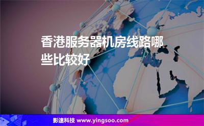 香港服務(wù)器機(jī)房線路哪些比較好