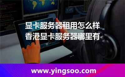 顯卡服務(wù)器租用怎么樣香港顯卡服務(wù)器哪里有 顯卡服務(wù)器租用怎么樣香港顯卡服務(wù)器哪里有