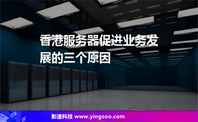 香港服務(wù)器促進(jìn)業(yè)務(wù)發(fā)展的三個(gè)原因 香港服務(wù)器促進(jìn)業(yè)務(wù)發(fā)展的三個(gè)原因