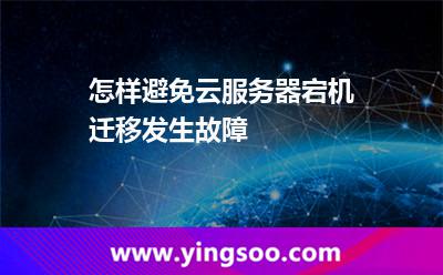 怎樣避免云服務(wù)器宕機遷移發(fā)生故障 怎樣避免云服務(wù)器宕機遷移發(fā)生故障