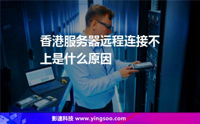 香港服務(wù)器遠(yuǎn)程連接不上是什么原因 香港服務(wù)器遠(yuǎn)程連接不上是什么原因