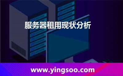 服務(wù)器租用現(xiàn)狀分析 服務(wù)器租用現(xiàn)狀分析