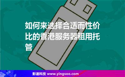 如何來選擇合適而性價比的香港服務器租用托管 如何來選擇合適而性價比的香港服務器租用托管