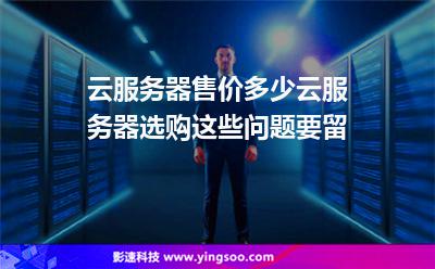 云服務(wù)器售價多少云服務(wù)器選購這些問題要留 云服務(wù)器售價多少云服務(wù)器選購這些問題要留