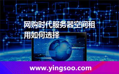 服務(wù)器租用_網(wǎng)購時(shí)代服務(wù)器空間租用如何選擇 服務(wù)器租用