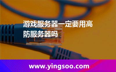 游戲服務(wù)器一定要用高防服務(wù)器嗎 游戲服務(wù)器一定要用高防服務(wù)器嗎