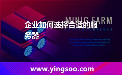 企業(yè)如何選擇合適的服務(wù)器 企業(yè)如何選擇合適的服務(wù)器