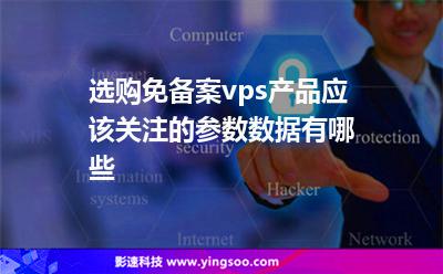 選購免備案vps產(chǎn)品應(yīng)該關(guān)注的參數(shù)數(shù)據(jù)有哪些 選購免備案vps產(chǎn)品應(yīng)該關(guān)注的參數(shù)數(shù)據(jù)有哪些