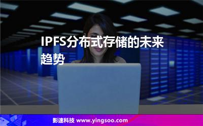IPFS分布式存儲(chǔ)的未來趨勢(shì) IPFS分布式存儲(chǔ)的未來趨勢(shì)