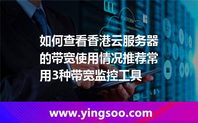 如何查看香港云服務(wù)器的帶寬使用情況推薦常用3種帶寬監(jiān)控工具 如何查看香港云服務(wù)器的帶寬使用情況推薦常用3種帶寬監(jiān)控工具