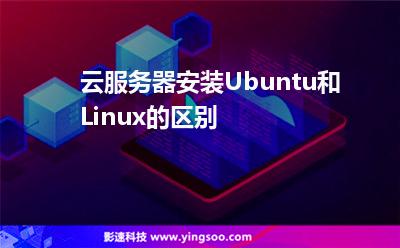 云服務(wù)器安裝Ubuntu和Linux的區(qū)別 云服務(wù)器安裝Ubuntu和Linux的區(qū)別
