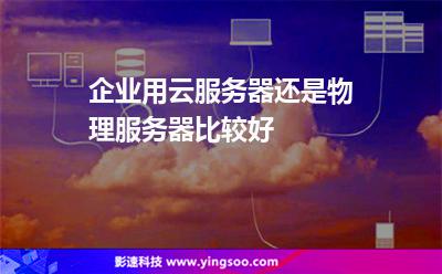 企業(yè)用云服務(wù)器還是物理服務(wù)器比較好