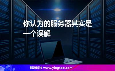 服務(wù)器租用:你認(rèn)為的服務(wù)器其實(shí)是一個(gè)誤解 服務(wù)器租用