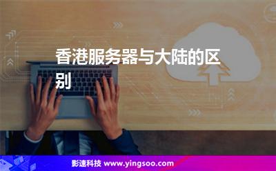 香港服務(wù)器與大陸的區(qū)別 香港服務(wù)器與大陸的區(qū)別