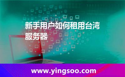 新手用戶如何租用臺(tái)灣服務(wù)器 新手用戶如何租用臺(tái)灣服務(wù)器