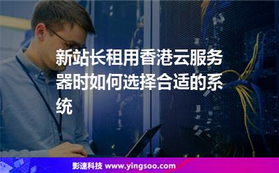 新站長租用香港云服務(wù)器時，如何選擇合適的系統(tǒng)