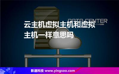 云主機虛擬主機和虛擬主機一樣意思嗎