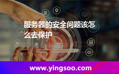 服務器的安全問題該怎么去保護? 服務器的安全問題該怎么去保護?
