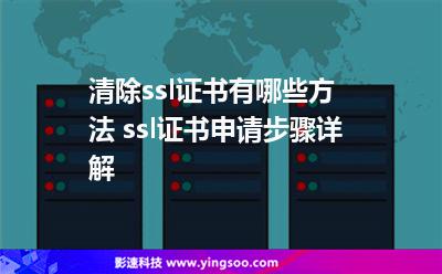 證書刪除:清除ssl證書有哪些方法 ssl證書申請(qǐng)步驟詳解 證書刪除
