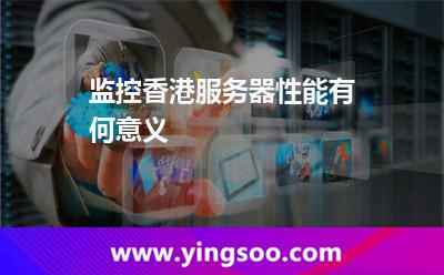 監(jiān)控香港服務(wù)器性能有何意義 監(jiān)控香港服務(wù)器性能有何意義