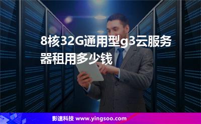 8核32G通用型g3云服務(wù)器租用多少錢  8核32G通用型g3云服務(wù)器租用多少錢