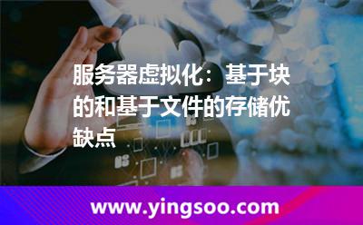 服務(wù)器文件系統(tǒng)_服務(wù)器虛擬化:基于塊的和基于文件的存儲優(yōu)缺點 服務(wù)器文件系統(tǒng)