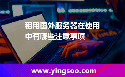 租用國(guó)外服務(wù)器，在使用中有哪些注意事項(xiàng)