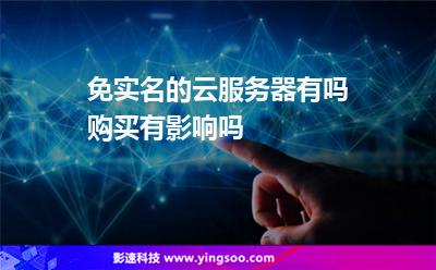 免實(shí)名的云服務(wù)器有嗎購(gòu)買(mǎi)有影響嗎