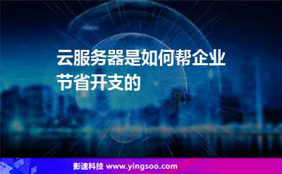 云服務(wù)器是如何幫企業(yè)節(jié)省開支的 云服務(wù)器是如何幫企業(yè)節(jié)省開支的