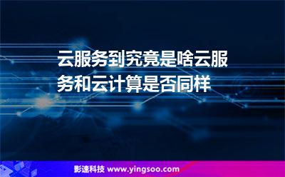 服務(wù)互聯(lián)網(wǎng):云服務(wù)到究竟是啥云服務(wù)和云計(jì)算是否同樣 服務(wù)互聯(lián)網(wǎng)