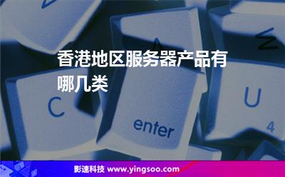 香港地區(qū)服務(wù)器產(chǎn)品有哪幾類 香港地區(qū)服務(wù)器產(chǎn)品有哪幾類
