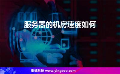 服務(wù)器的機(jī)房速度如何 服務(wù)器的機(jī)房速度如何