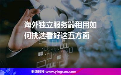 海外獨(dú)立服務(wù)器租用如何挑選看好這五方面 海外獨(dú)立服務(wù)器租用如何挑選看好這五方面