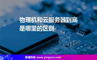 服務(wù)器本公司:物理機和云服務(wù)器到底是哪里的區(qū)別 服務(wù)器本公司
