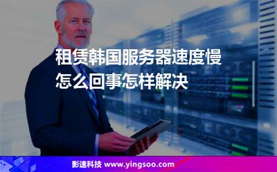 租賃韓國(guó)服務(wù)器速度慢怎么回事怎樣解決 租賃韓國(guó)服務(wù)器速度慢怎么回事怎樣解決