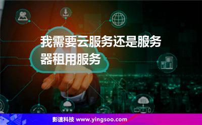 我需要云服務(wù)還是服務(wù)器租用服務(wù) 我需要云服務(wù)還是服務(wù)器租用服務(wù)