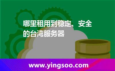 哪里租用到穩(wěn)定、安全的臺(tái)灣服務(wù)器