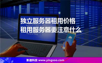 獨(dú)立服務(wù)器租用價格 租用服務(wù)器要注意什么 獨(dú)立服務(wù)器租用價格 租用服務(wù)器要注意什么