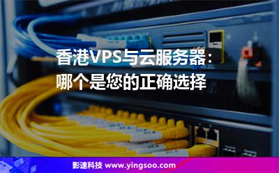 香港VPS與云服務(wù)器:哪個(gè)是您的正確選擇 香港VPS與云服務(wù)器:哪個(gè)是您的正確選擇