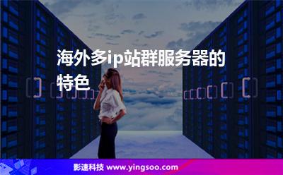 海外多ip站群服務(wù)器的特色 海外多ip站群服務(wù)器的特色