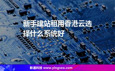系統(tǒng)服務(wù)器:新手建站租用香港云選擇什么系統(tǒng)好 系統(tǒng)服務(wù)器