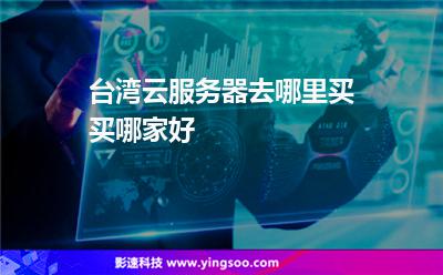 臺灣云服務器去哪里買買哪家好 臺灣云服務器去哪里買買哪家好