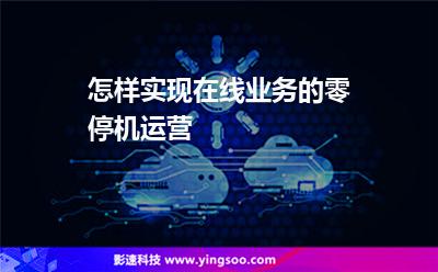 怎樣實(shí)現(xiàn)在線業(yè)務(wù)的零停機(jī)運(yùn)營(yíng) 怎樣實(shí)現(xiàn)在線業(yè)務(wù)的零停機(jī)運(yùn)營(yíng)