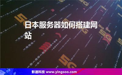 日本服務(wù)器如何搭建網(wǎng)站 日本服務(wù)器如何搭建網(wǎng)站