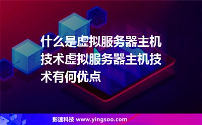 什么是虛擬服務器主機技術虛擬服務器主機技術有何優(yōu)點
