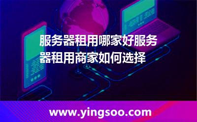 服務器租用哪家好服務器租用商家如何選擇 服務器租用哪家好服務器租用商家如何選擇