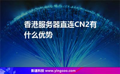 香港服務(wù)器直連CN2有什么優(yōu)勢 香港服務(wù)器直連CN2有什么優(yōu)勢